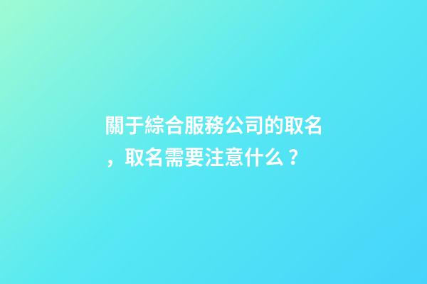 關于綜合服務公司的取名，取名需要注意什么？